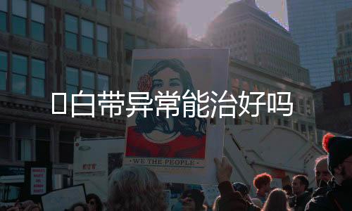 ​白带异常能治好吗