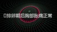 ​排卵期后胸部胀痛正常吗