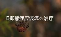 ​抑郁症应该怎么治疗