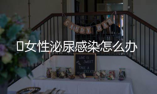 女性泌尿感染怎么办
