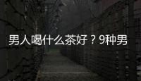男人喝什么茶好？9种男性养生茶推荐