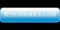 男性射精疼痛是怎么回事