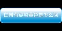 白带有点淡黄色是怎么回事