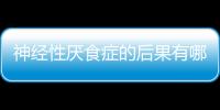 神经性厌食症的后果有哪些？