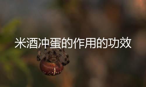 米酒冲蛋的作用的功效