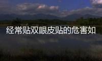 经常贴双眼皮贴的危害如何避免