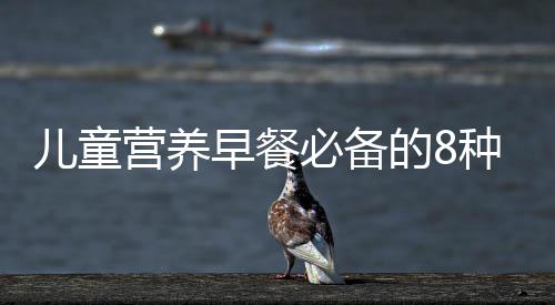 儿童营养早餐必备的8种食物！