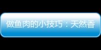 做鱼肉的小技巧：天然香料去鱼腥