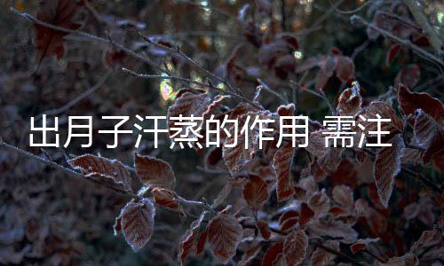 出月子汗蒸的作用 需注意的事项