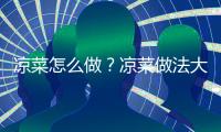 凉菜怎么做？凉菜做法大全