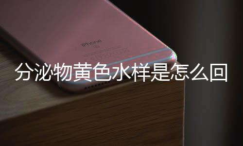 分泌物黄色水样是怎么回事