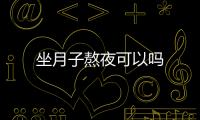 坐月子熬夜可以吗