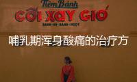 哺乳期浑身酸痛的治疗方法