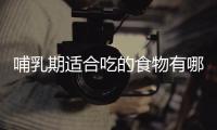 哺乳期适合吃的食物有哪些？