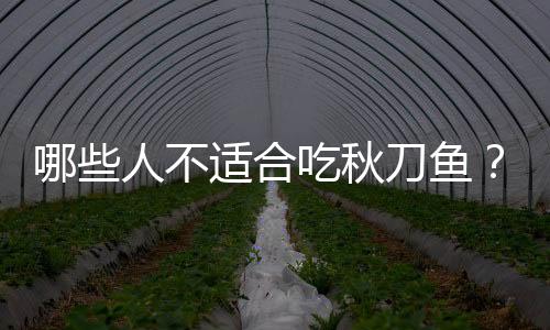 哪些人不适合吃秋刀鱼?秋刀鱼的副作用有哪些