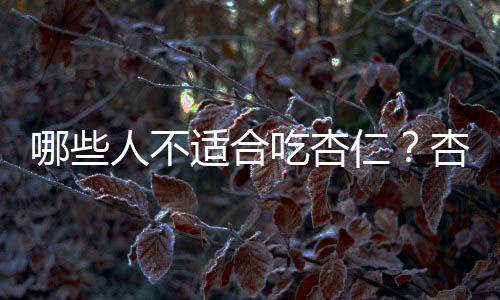 哪些人不适合吃杏仁?杏仁的副作用有哪些