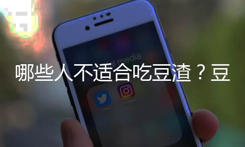 哪些人不适合吃豆渣?豆渣的副作用有哪些