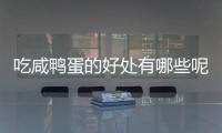 吃咸鸭蛋的好处有哪些呢