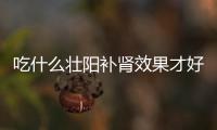 吃什么壮阳补肾效果才好呢