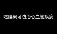 吃腰果可防治心血管疾病 盘点腰果的功效