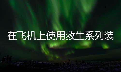 在飞机上使用救生系列装备的方法
