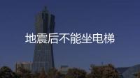 地震后不能坐电梯