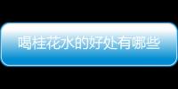 喝桂花水的好处有哪些
