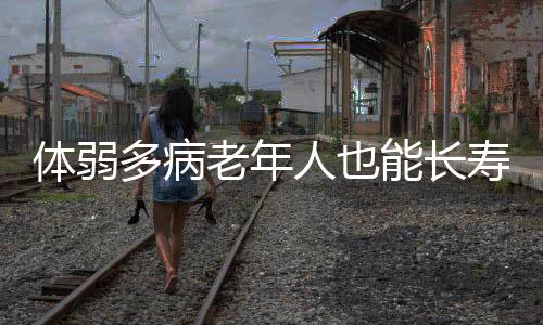 体弱多病老年人也能长寿