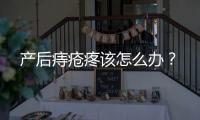 产后痔疮疼该怎么办？