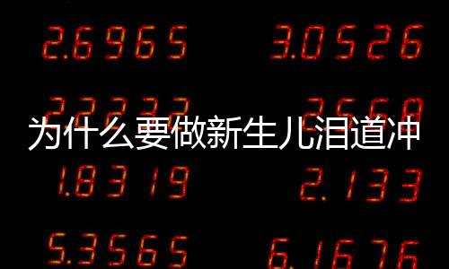 为什么要做新生儿泪道冲洗