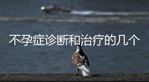 不孕症诊断和治疗的几个误区