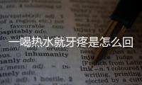 一喝热水就牙疼是怎么回事
