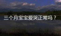 三个月宝宝爱哭正常吗？