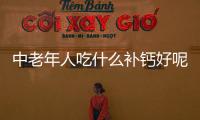 中老年人吃什么补钙好呢