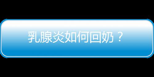 乳腺炎如何回奶？