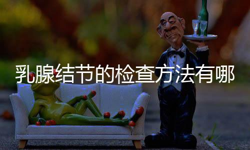 乳腺结节的检查方法有哪些?