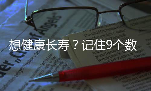想健康长寿?记住9个数字