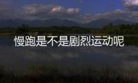 慢跑是不是剧烈运动呢