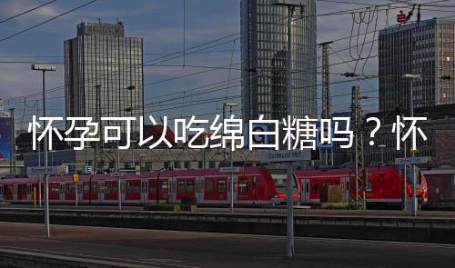 怀孕可以吃绵白糖吗?怀孕吃什么比较好