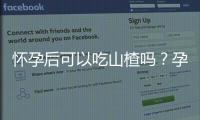 怀孕后可以吃山楂吗？孕妇能吃山楂吗