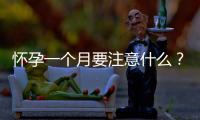 怀孕一个月要注意什么？怀孕一个月的注意事项