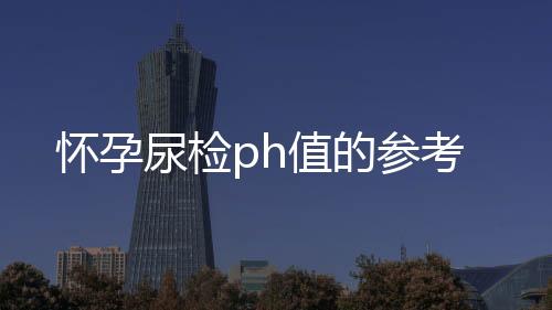 怀孕尿检ph值的参考