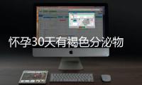 怀孕30天有褐色分泌物有什么危害