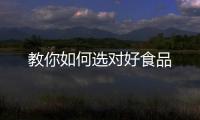 教你如何选对好食品