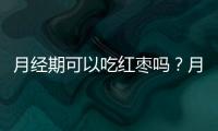 月经期可以吃红枣吗？月经期吃红枣的注意事项