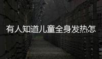 有人知道儿童全身发热怎么回事吗