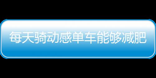 每天骑动感单车能够减肥吗？