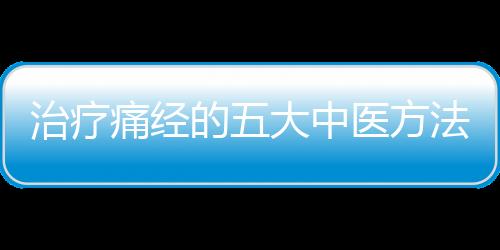治疗痛经的五大中医方法