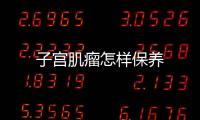 子宫肌瘤怎样保养
