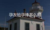 孕友验孕棒怎么用
